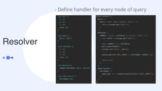 Resolver
- Deﬁne handler for every node of query
 