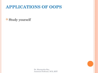  Study yourself
APPLICATIONS OF OOPS
Dr. Sharmistha Roy,
Assistant Professor, SCE, KIIT
 