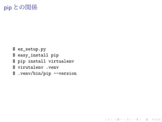 pip との関係
$ ez_setup.py
$ easy_install pip
$ pip install virtualenv
$ virutalenv .venv
$ .venv/bin/pip --version
 