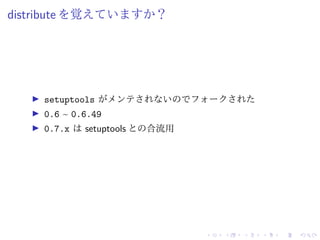 distribute を覚えていますか？
setuptools がメンテされないのでフォークされた
0.6 ~ 0.6.49
0.7.x は setuptools との合流用
 