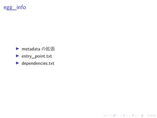 egg_info
metadata の拡張
entry_point.txt
dependencies.txt
 