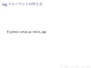 egg フォーマットの作り方
$ python setup.py bdist_egg
 