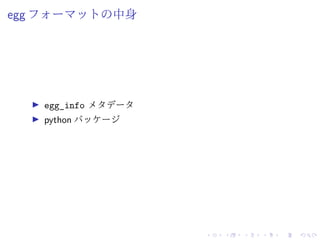 egg フォーマットの中身
egg_info メタデータ
python パッケージ
 