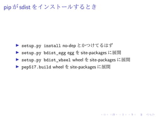 pip が sdist をインストールするとき
setup.py install no-dep とかつけてるはず
setup.py bdist_egg egg を site-packages に展開
setup.py bdist_wheel wheel を site-packages に展開
pep517.build wheel を site-packages に展開
 