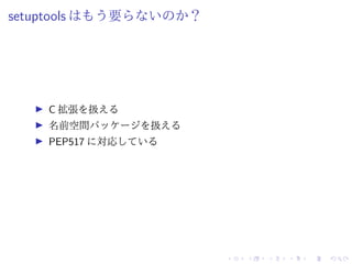 setuptools はもう要らないのか？
C 拡張を扱える
名前空間パッケージを扱える
PEP517 に対応している
 