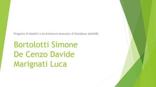 Bortolotti Simone
De Cenzo Davide
Marignati Luca
Progetto di Modelli e Architetture Avanzate di DataBase (MAADB)
 