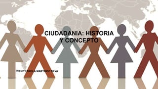 CIUDADANIA: HISTORIA
Y CONCEPTO
WENDY PAOLA MARTINEZ SILVA
 