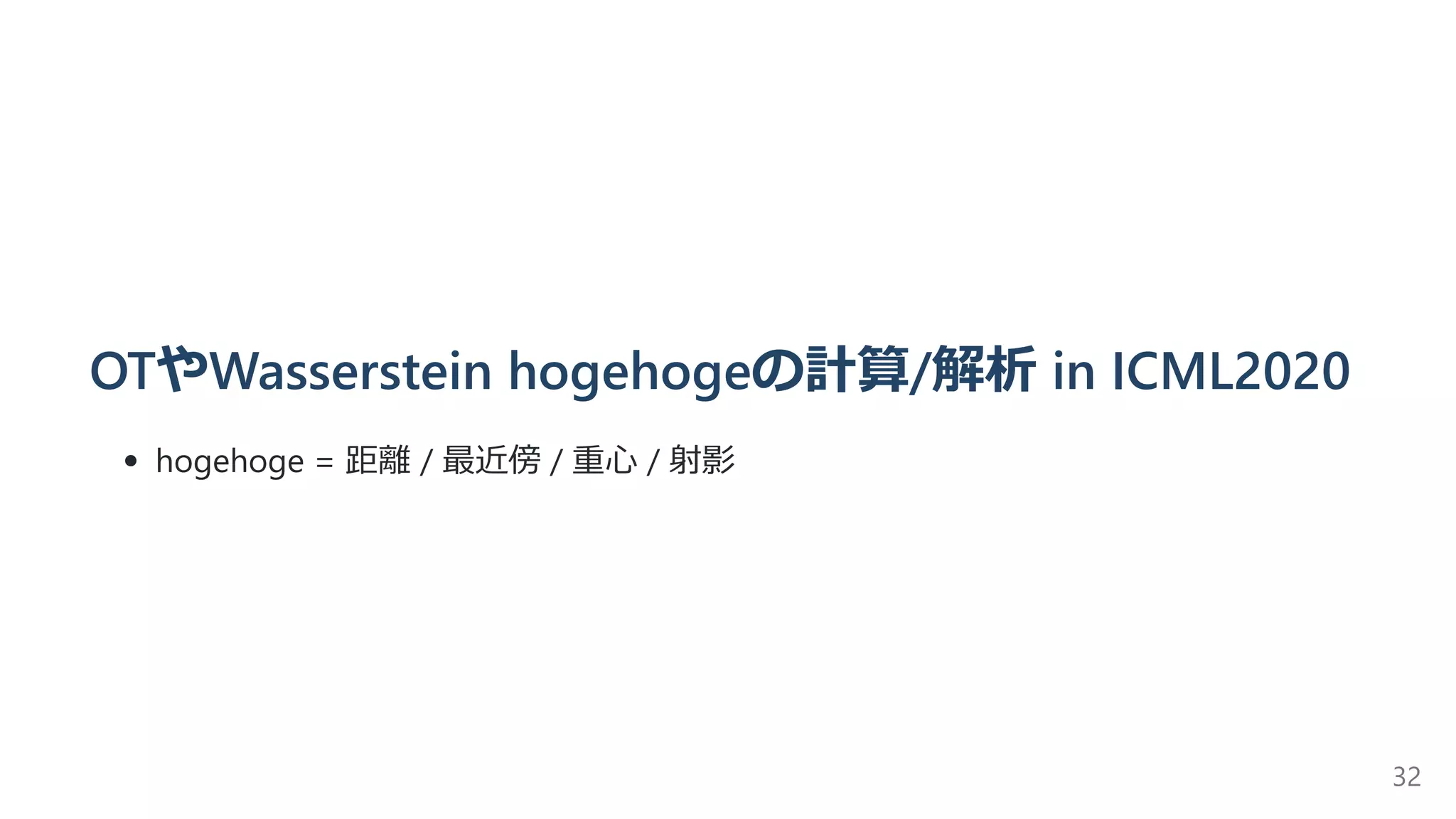 OTやWasserstein hogehogeの計算/解析 in ICML2020
hogehoge = 距離 / 最近傍 / 重⼼ / 射影
32
 