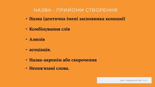 І В А Н С А В И Ц Ь К И Й П Б Л V 3 . 0
НАЗВА - ПРИЙОМИ СТВОРЕННЯ
• Назва ідентична імені засновника компанії
• Комбінування слів
• Алюзія
• асоціація.
• Назва-акронім або скорочення
• Непов'язані слова.
 