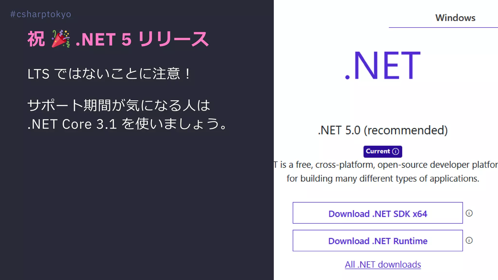 祝 .NET 5 リリース
LTS ではないことに注意︕
サポート期間が気になる⼈は
.NET Core 3.1 を使いましょう。
#csharptokyo
 