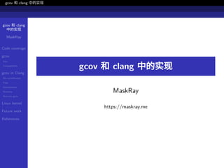 gcov 和 clang
中的实现
MaskRay
Code coverage
gcov
lcov
Compatibility
gcov in Clang
My contribution
Pass
Instrumenter
Runtime
llvm-cov gcov
Linux kernel
Future work
References
gcov 和 clang 中的实现
gcov 和 clang 中的实现
MaskRay
https://maskray.me
 