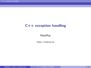 C++ exception handling
C++ exception handling
MaskRay
https://maskray.me
MaskRay (https://maskray.me) C++ exception handling 1 / 22
 