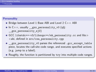 C++ exception handling
Personality
Personality
Bridge between Level 1 Base ABI and Level 2 C++ ABI
In C++, usually __gxx_p...