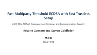 Fast Multiparty Threshold ECDSA with Fast Trustless
Setup
2018 ACM SIGSAC Conference on Computer and Communications Security
Rosario Gennaro and Steven Goldfeder
林彥賓
2020/10/21
 