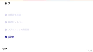 目次
1 凸最適化問題
2 最適化ソルバー
3 ラグランジュ双対問題
4 まとめ
26 / 27
 