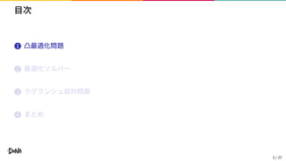 目次
1 凸最適化問題
2 最適化ソルバー
3 ラグランジュ双対問題
4 まとめ
3 / 27
 