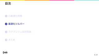 目次
1 凸最適化問題
2 最適化ソルバー
3 ラグランジュ双対問題
4 まとめ
6 / 27
 