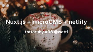 Nuxt.js+microCMS+netlify
tottoruby#38@watti
 