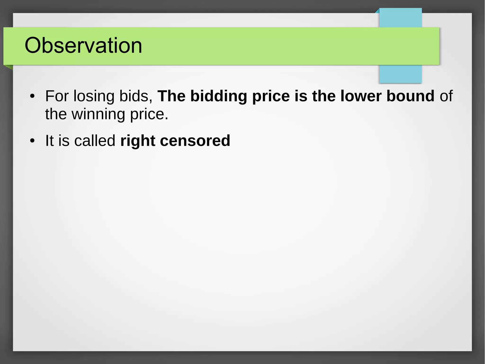 Observation
● For losing bids, The bidding price is the lower bound of
the winning price.
● It is called right censored
 