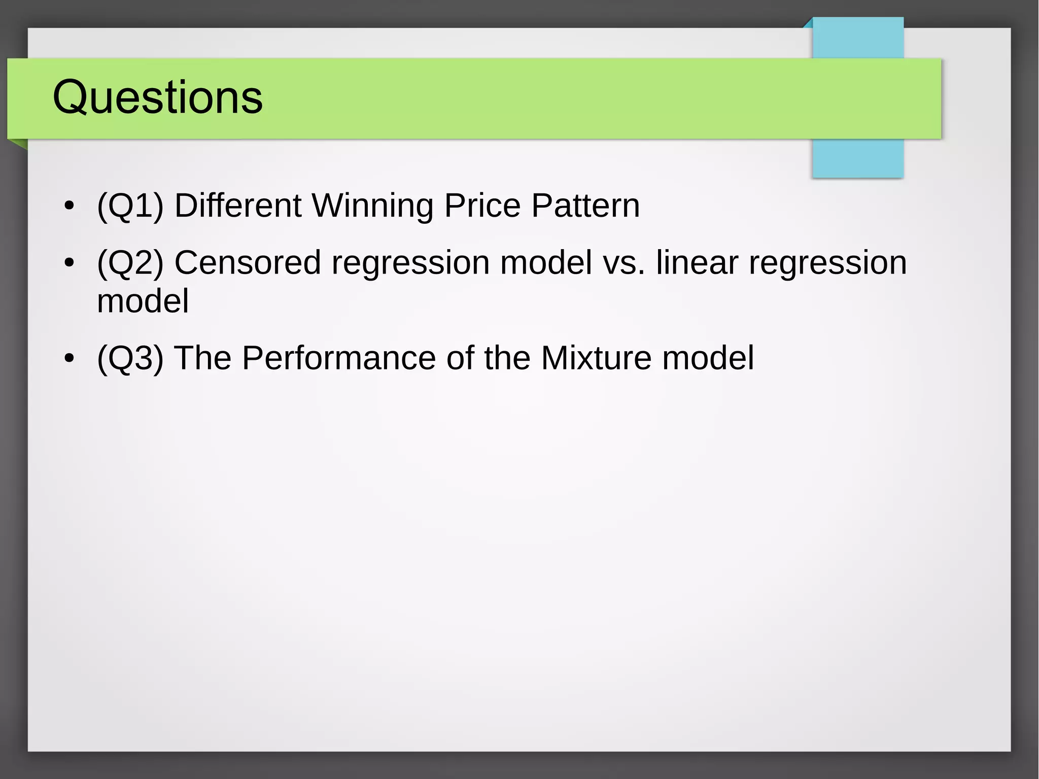 Questions
● (Q1) Different Winning Price Pattern
● (Q2) Censored regression model vs. linear regression
model
● (Q3) The Performance of the Mixture model
 