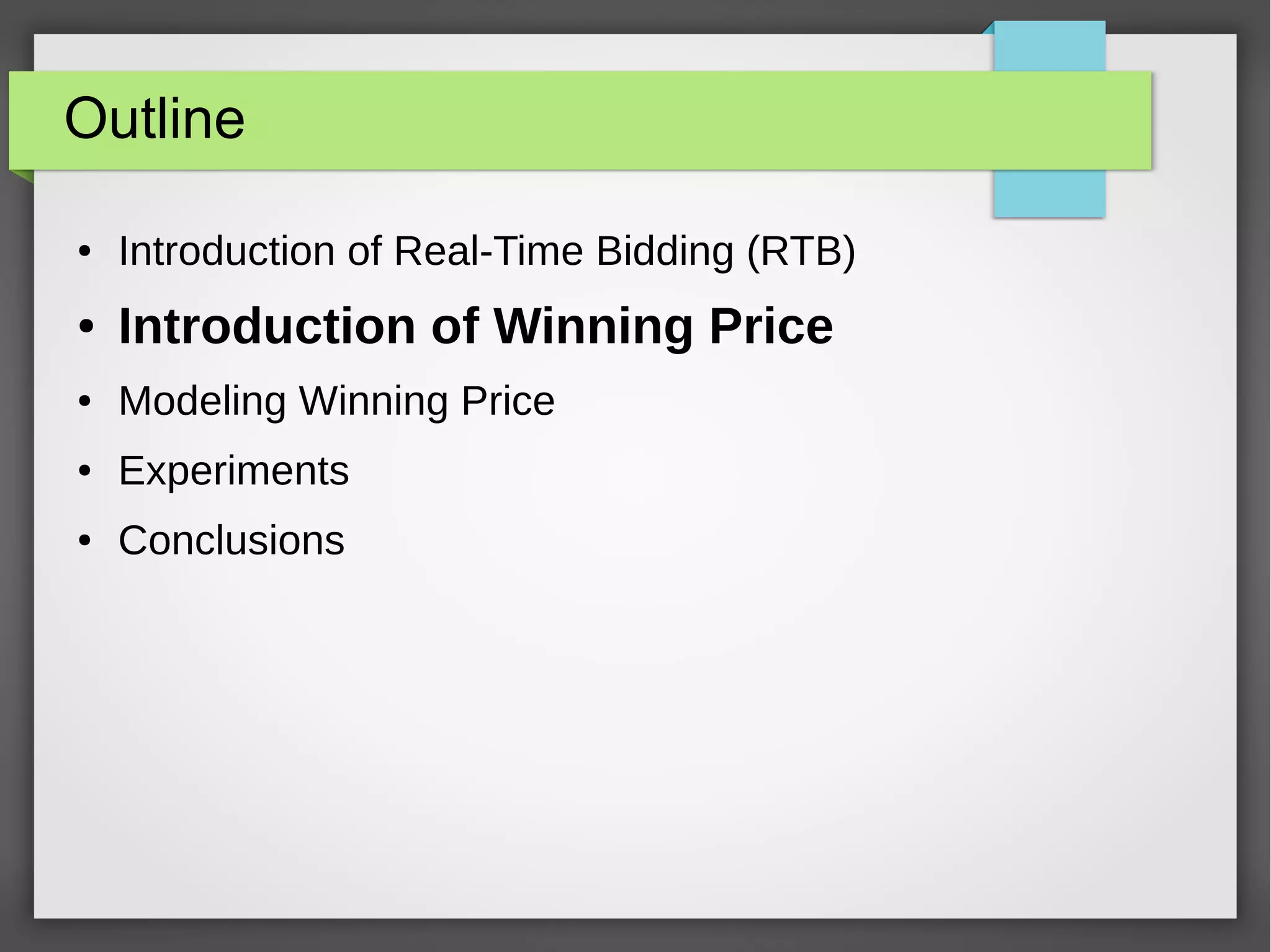 Outline
● Introduction of Real-Time Bidding (RTB)
● Introduction of Winning Price
● Modeling Winning Price
● Experiments
● Conclusions
 