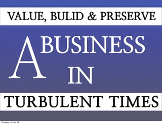 BUSINESS
A IN
VALUE, BUILD & PRESERVE
TURBULENT TIMES
Tuesday, 23 July 13
 