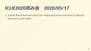 ICLR2020読み会 2020/05/17
1. Stable Rank Normalization for Improved Generalization in Neural
Networks and GANs
1
 