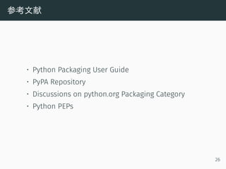 参考文献
• Python Packaging User Guide
• PyPA Repository
• Discussions on python.org Packaging Category
• Python PEPs
26
 