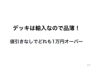 デッキは輸⼊なので品薄！
値引きなしでどれも1万円オーバー
17
 