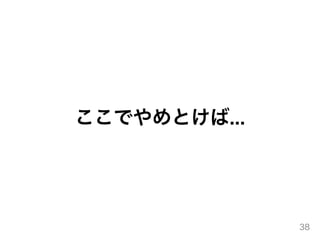 ここでやめとけば...
38
 