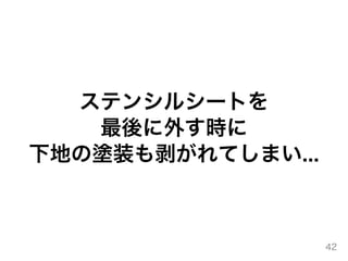 ステンシルシートを
最後に外す時に
下地の塗装も剥がれてしまい...
42
 