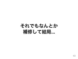 それでもなんとか
補修して結局...
43
 