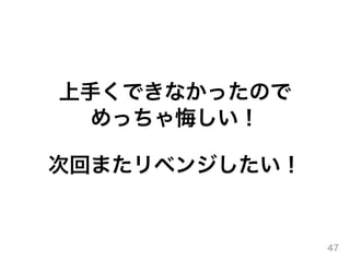 上⼿くできなかったので
めっちゃ悔しい！
次回またリベンジしたい！
47
 