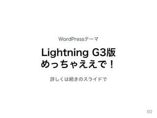 WordPressテーマ
Lightning G3版
めっちゃええで！
詳しくは続きのスライドで
50
 