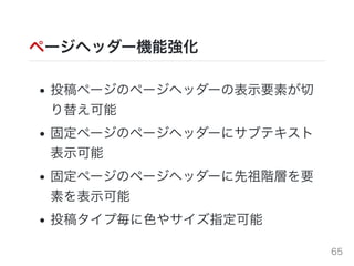 ページヘッダー機能強化
投稿ページのページヘッダーの表⽰要素が切
り替え可能
固定ページのページヘッダーにサブテキスト
表⽰可能
固定ページのページヘッダーに先祖階層を要
素を表⽰可能
投稿タイプ毎に⾊やサイズ指定可能
65
 