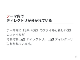 テーマ内で
ディレクトリが分かれている
テーマ内に 13系（G2）のファイルと新しいG3
のファイルが
それぞれ _g2 ディレクトリ、 _g3 ディレクトリ
にわかれています。
71
 