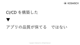 CI/CD を構築した
▼
アプリの品質が保てる ではない
Copyright © Alterbooth Inc. All Rights Reserved.
 