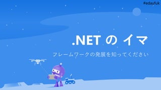 #edayfuk
.NET の イマ
フレームワークの発展を知ってください
 