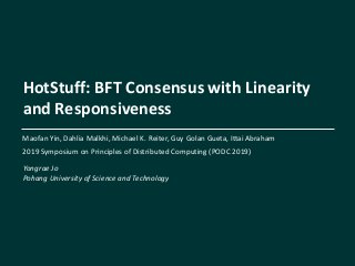 Yongrae Jo
Pohang University of Science and Technology
System Software Laboratory
HotStuff: BFT Consensus with Linearity
and Responsiveness
Maofan Yin, Dahlia Malkhi, Michael K. Reiter, Guy Golan Gueta, Ittai Abraham
2019 Symposium on Principles of Distributed Computing (PODC 2019)
 