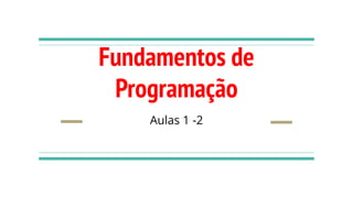 Fundamentos de
Programação
Aulas 1 -2
 