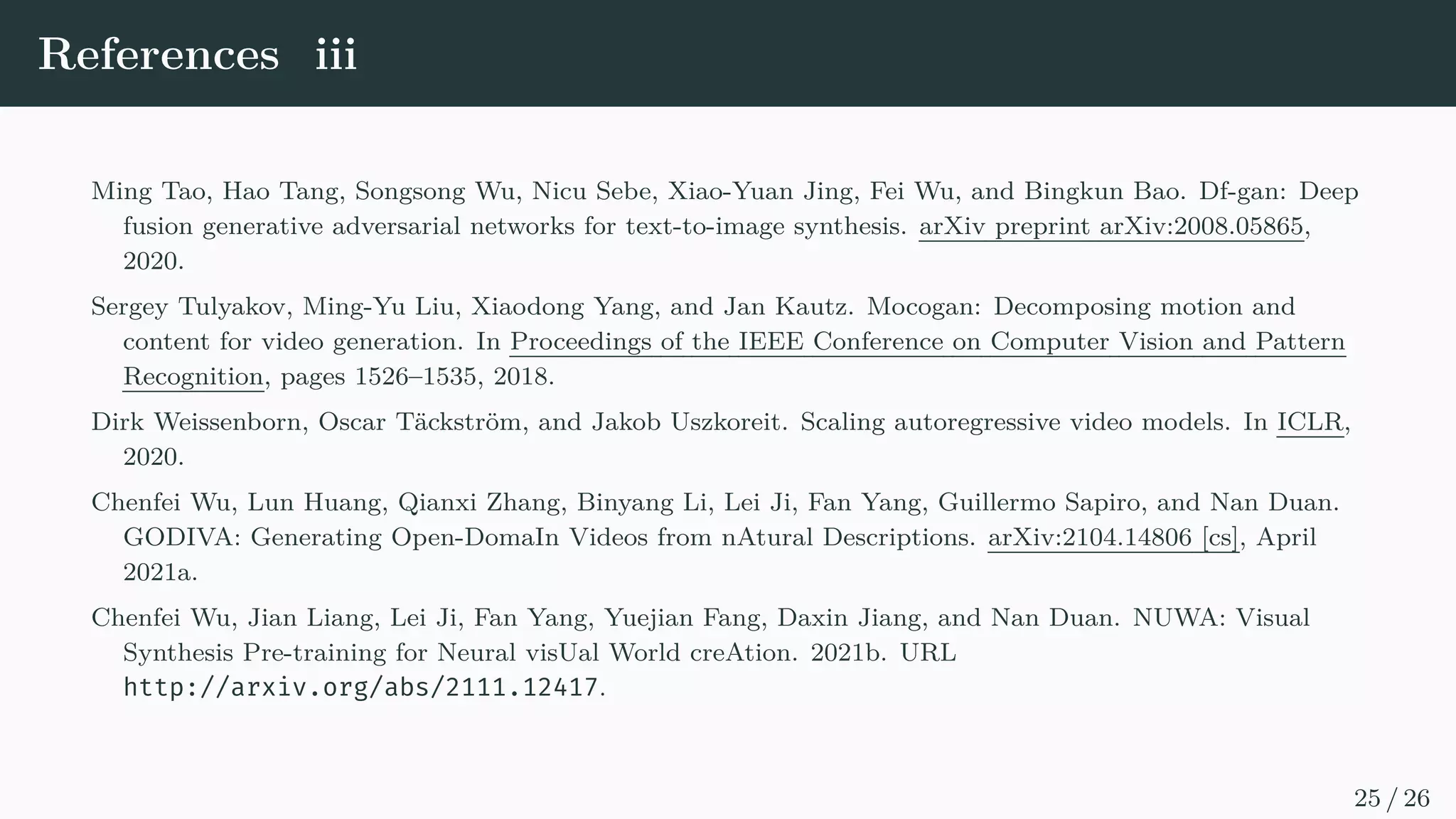 Experiments - qualitative results
Input Text: playing golf at swimming pool
Input Text: running on the sea
T2V
NÜWA(ours)
T2V
NÜWA(ours)
NÜWA(ours)
(336×336)
GODIVA
(128×128)
Input Text: playing golf on grass
TFGAN
(128×128)
T2V
(64×64)
Figure 7: T2V task on the Kinetics dataset. The figure is cited from (Wu et al., 2021b).
15 / 26
 