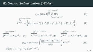 3D Nearby Self-Attention (3DNA)
Y = 3DNA(
Rh×w×s×din
∈
X, C
∈
Rh0×w0×s0×din
; W), (6)
Reh×ew×es×din
∈
N(i,j,k)
=

Cabc
 