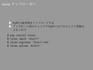 twine アップローダー
▶ PyPI に配布物をアップロードする
▶ アップロード前のチェックや PyPI へのプロジェクト登録な
どもこれで
$ pip install twine
$ twine check `dist/*`
$ twi...