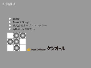お前誰よ
▶ aodag
▶ Atsushi Odagiri
▶ 株式会社オープンコレクター
▶ python1.5 とかから
 