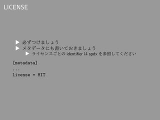 LICENSE
▶ 必ずつけましょう
▶ メタデータにも書いておきましょう
▶ ライセンスごとの identifier は spdx を参照してください
[metadata]
...
license = MIT
 