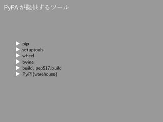 PyPA が提供するツール
▶ pip
▶ setuptools
▶ wheel
▶ twine
▶ build, pep517.build
▶ PyPI(warehouse)
 