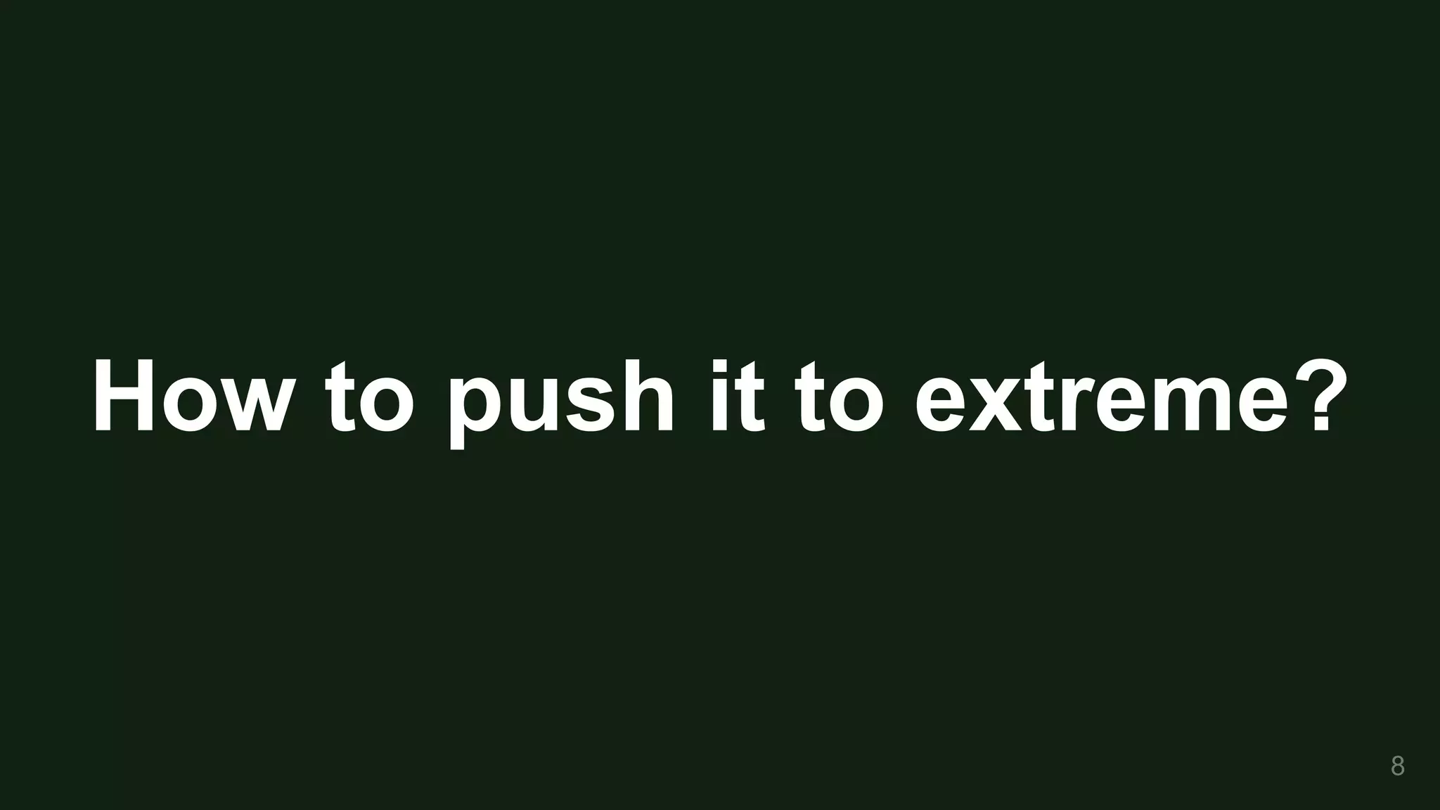 How to push it to extreme?
8
 