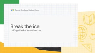 Break the ice
Let’s get to know each other
 