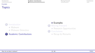 Introduction Academic Contributions Moving Forward Conclusions
Examples
Topics
1 Introduction
Malware
Malware Detection
2 Academic Contributions
Examples
3 Moving Forward
Research Opportunities
4 Conclusions
Recap & Remarks
How do we detect malware? 15 / 46 TAMU
 