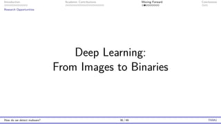 Introduction Academic Contributions Moving Forward Conclusions
Research Opportunities
Deep Learning:
From Images to Binaries
How do we detect malware? 36 / 46 TAMU
 